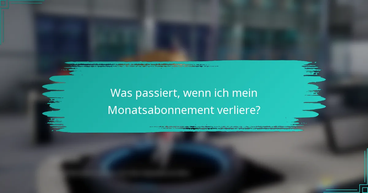 Was passiert, wenn ich mein Monatsabonnement verliere?