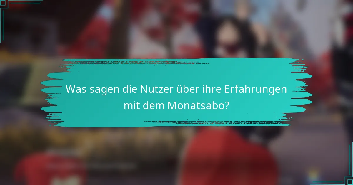 Was sagen die Nutzer über ihre Erfahrungen mit dem Monatsabo?