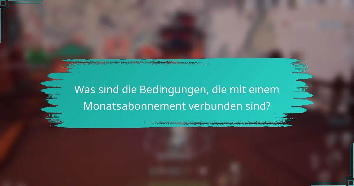 Was sind die Bedingungen, die mit einem Monatsabonnement verbunden sind?
