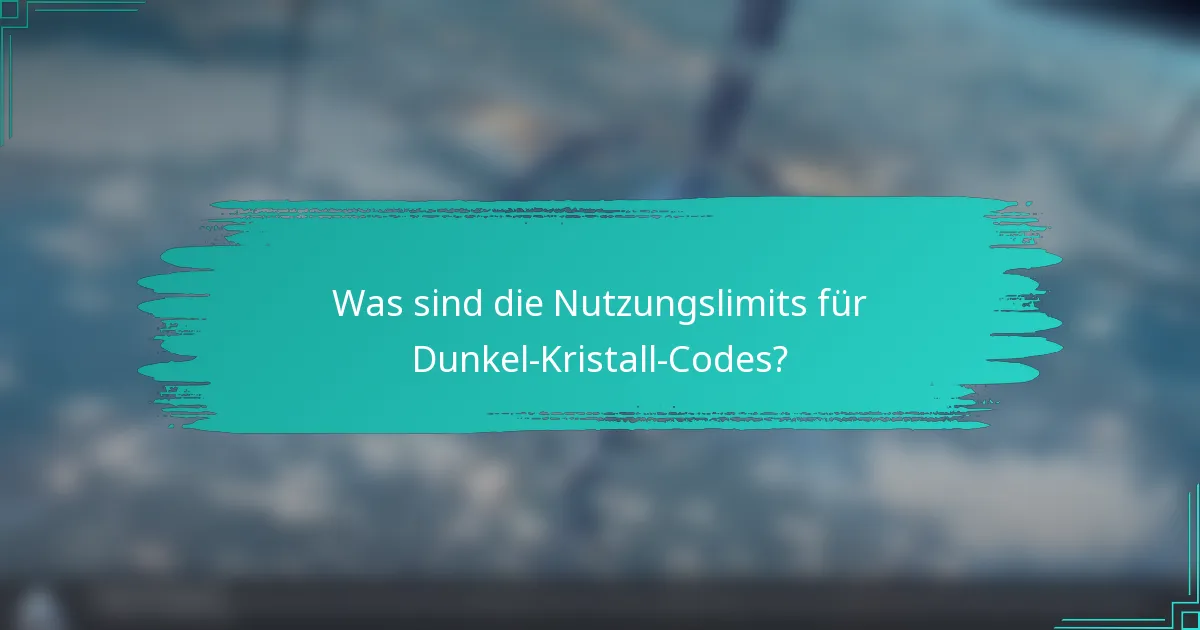 Was sind die Nutzungslimits für Dunkel-Kristall-Codes?