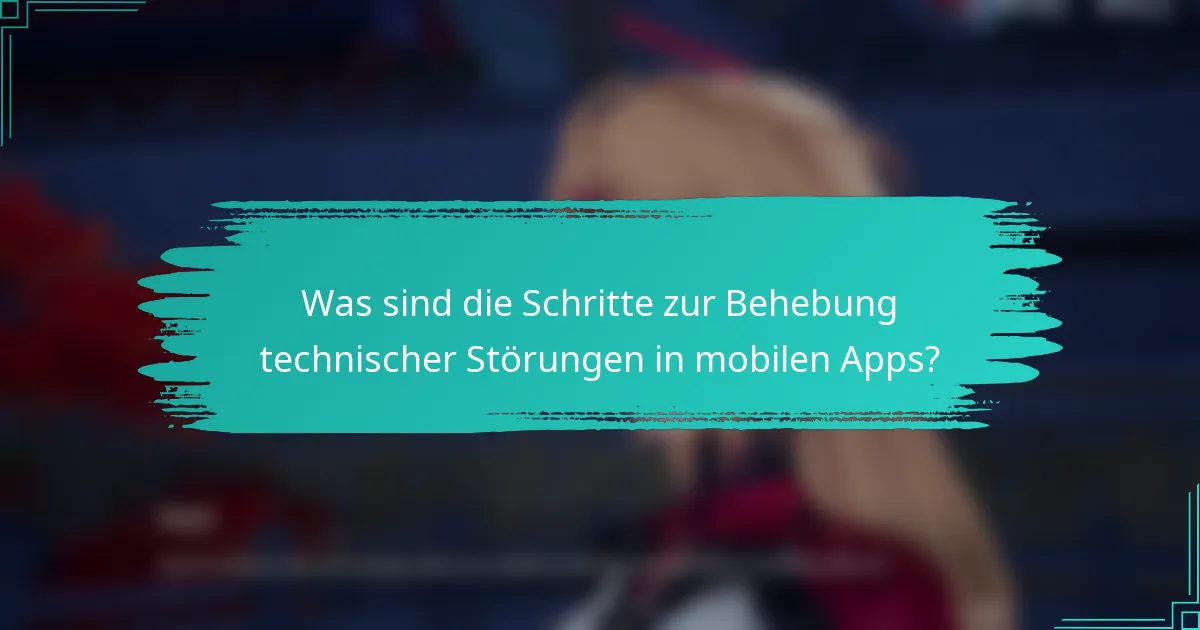 Was sind die Schritte zur Behebung technischer Störungen in mobilen Apps?