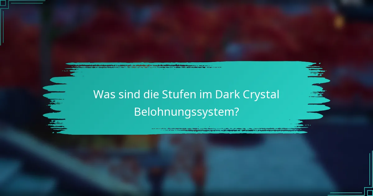 Was sind die Stufen im Dark Crystal Belohnungssystem?