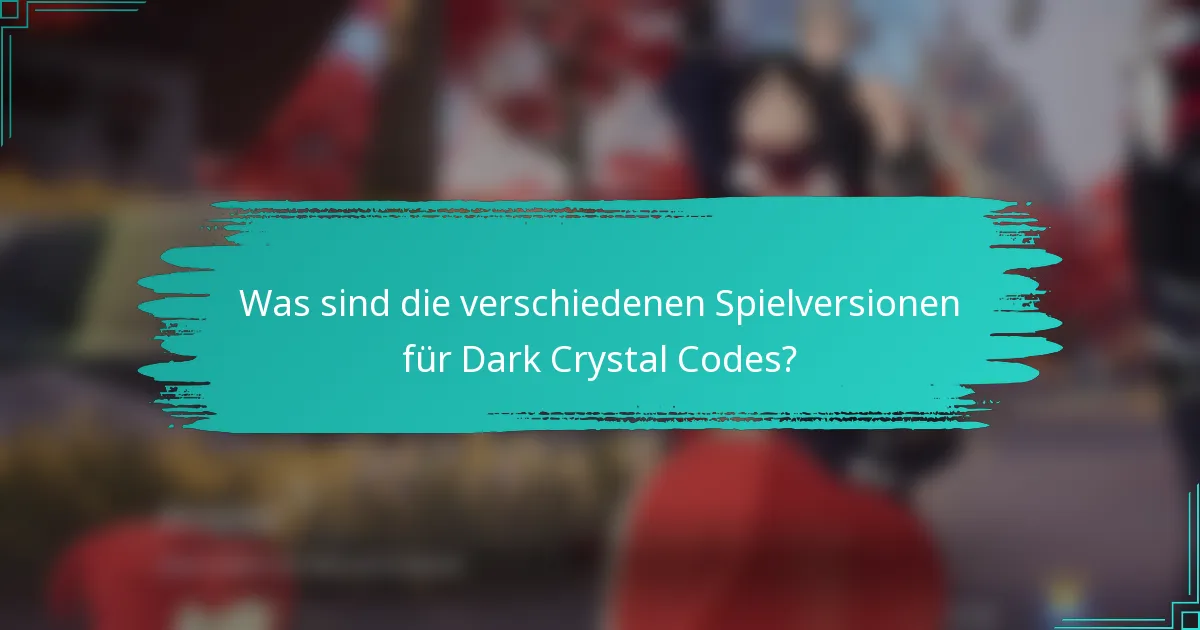 Was sind die verschiedenen Spielversionen für Dark Crystal Codes?