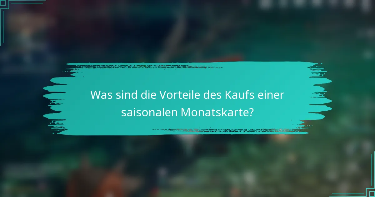Was sind die Vorteile des Kaufs einer saisonalen Monatskarte?