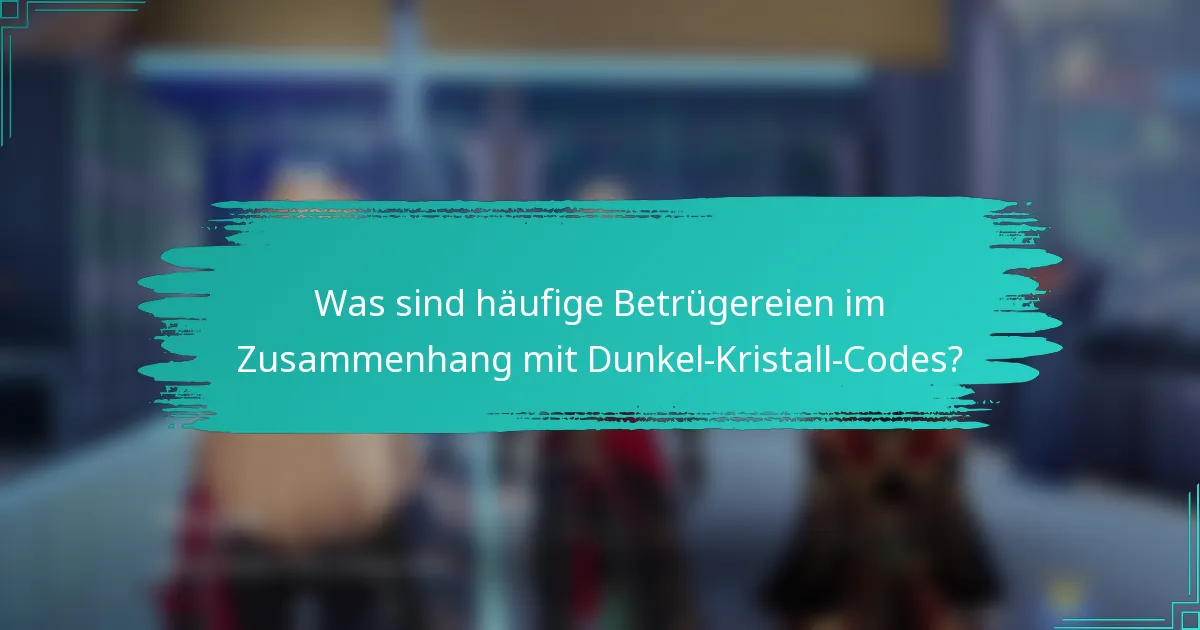Was sind häufige Betrügereien im Zusammenhang mit Dunkel-Kristall-Codes?