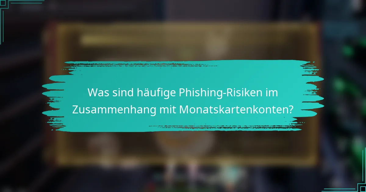 Was sind häufige Phishing-Risiken im Zusammenhang mit Monatskartenkonten?