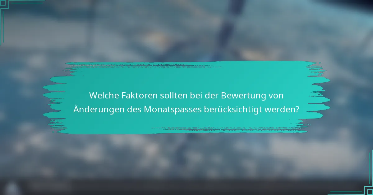 Welche Faktoren sollten bei der Bewertung von Änderungen des Monatspasses berücksichtigt werden?