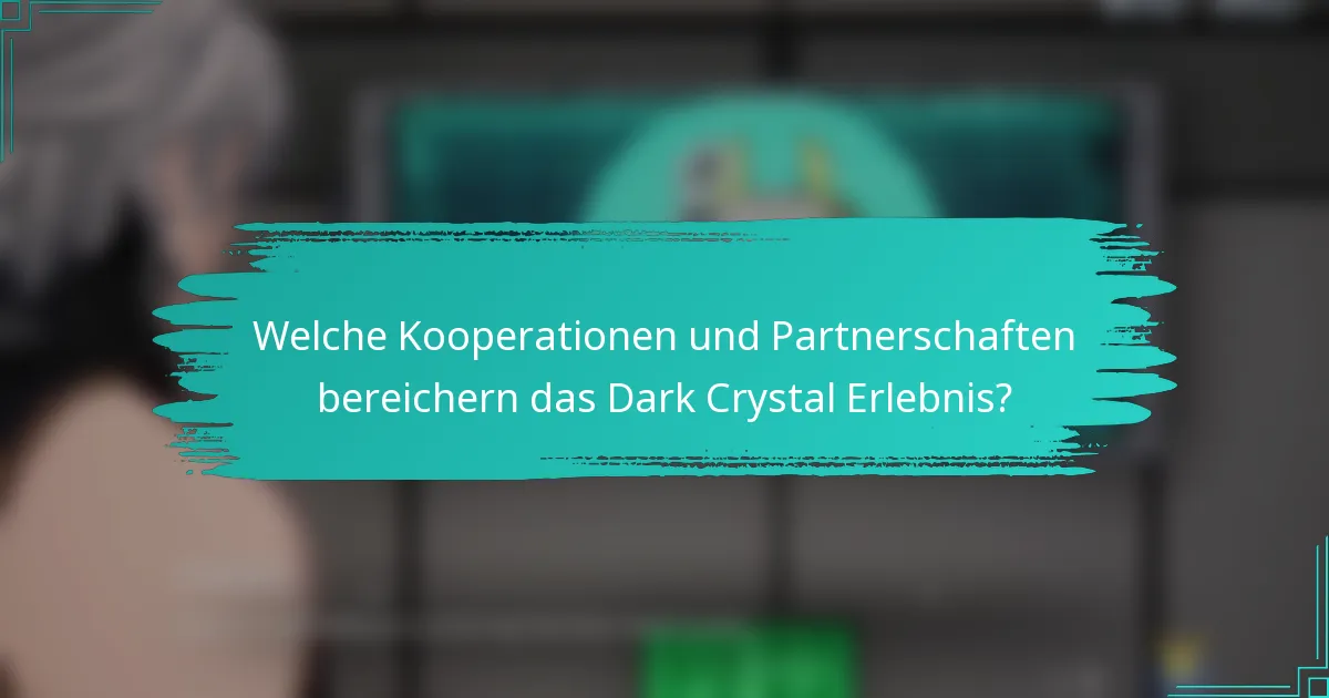 Welche Kooperationen und Partnerschaften bereichern das Dark Crystal Erlebnis?