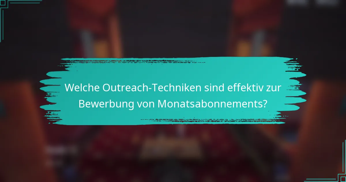 Welche Outreach-Techniken sind effektiv zur Bewerbung von Monatsabonnements?