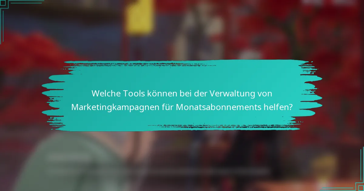 Welche Tools können bei der Verwaltung von Marketingkampagnen für Monatsabonnements helfen?