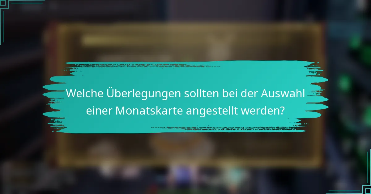 Welche Überlegungen sollten bei der Auswahl einer Monatskarte angestellt werden?