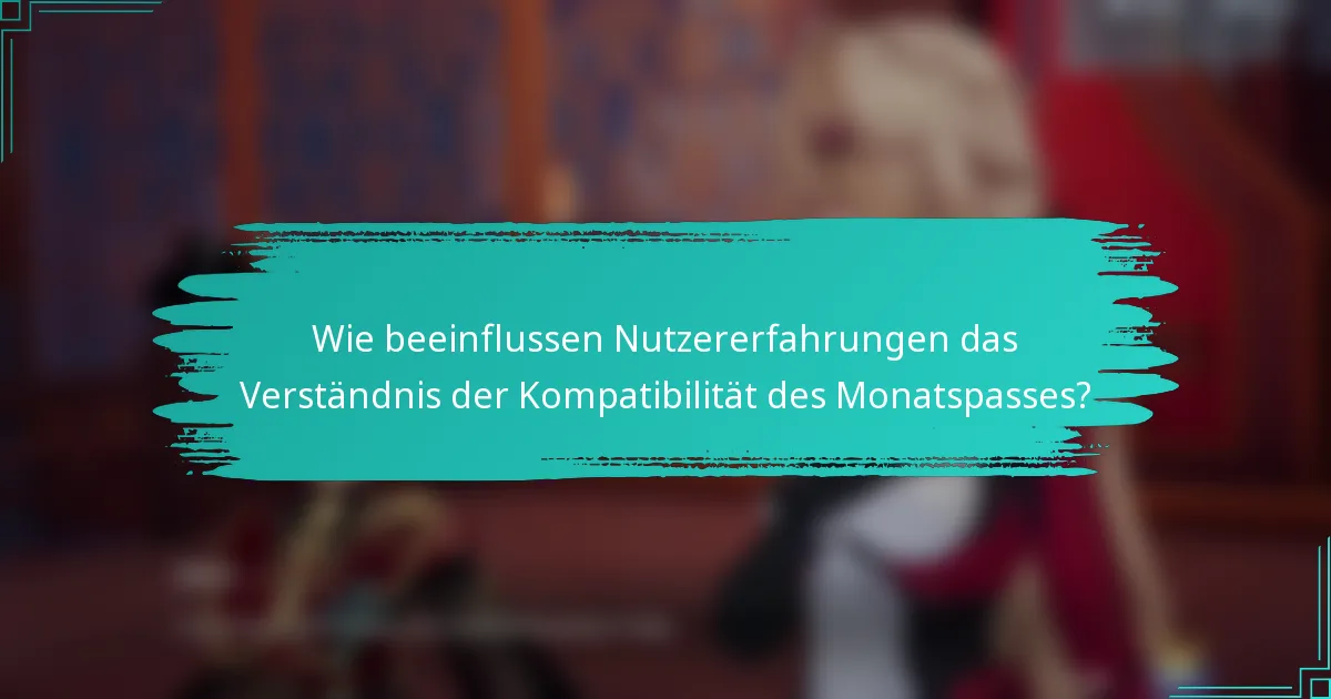 Wie beeinflussen Nutzererfahrungen das Verständnis der Kompatibilität des Monatspasses?