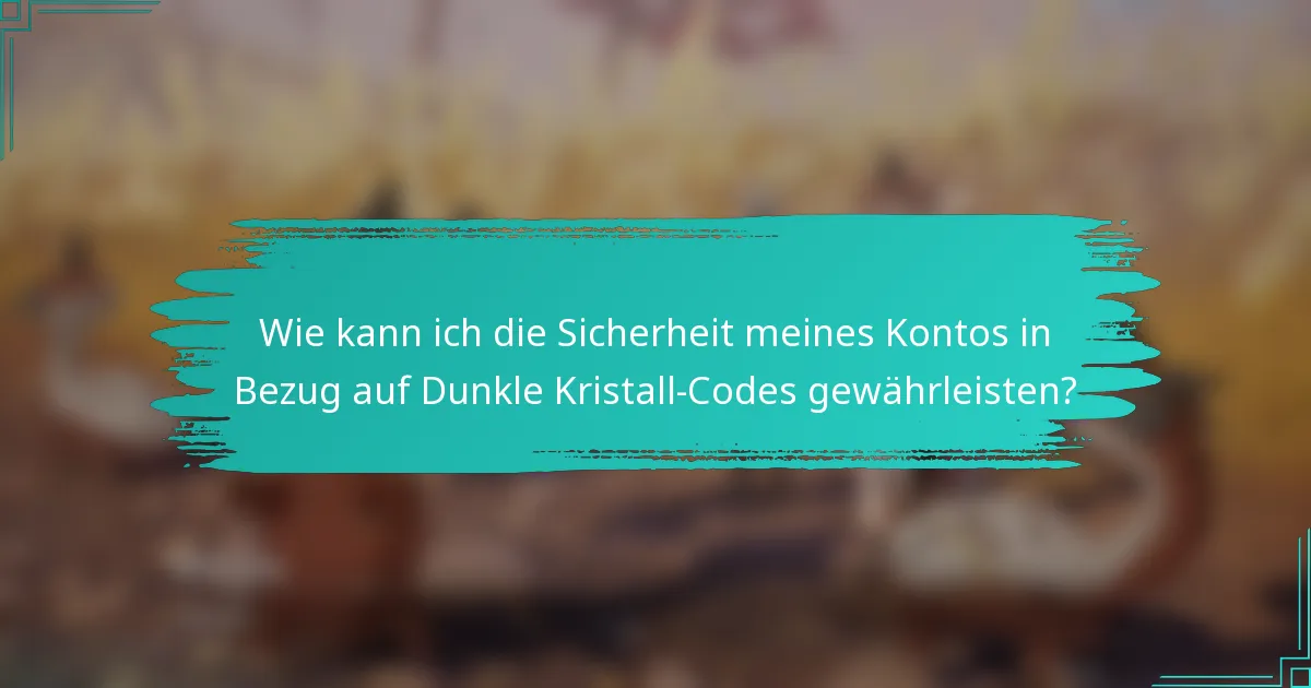 Wie kann ich die Sicherheit meines Kontos in Bezug auf Dunkle Kristall-Codes gewährleisten?