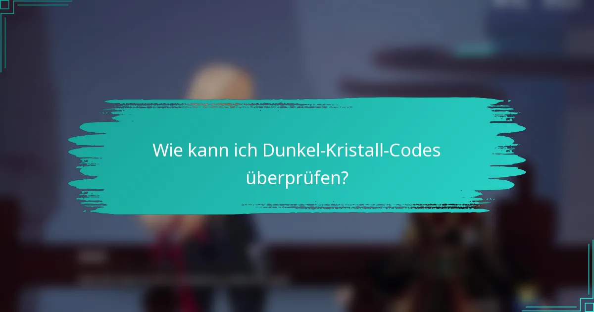 Wie kann ich Dunkel-Kristall-Codes überprüfen?