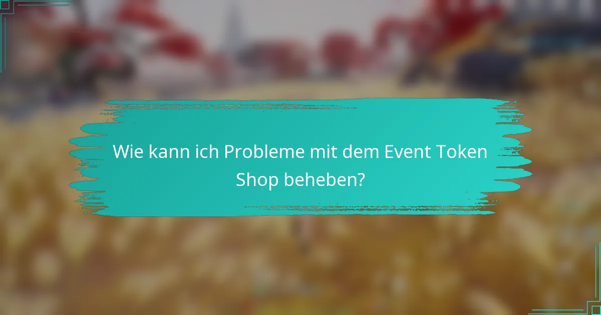 Wie kann ich Probleme mit dem Event Token Shop beheben?