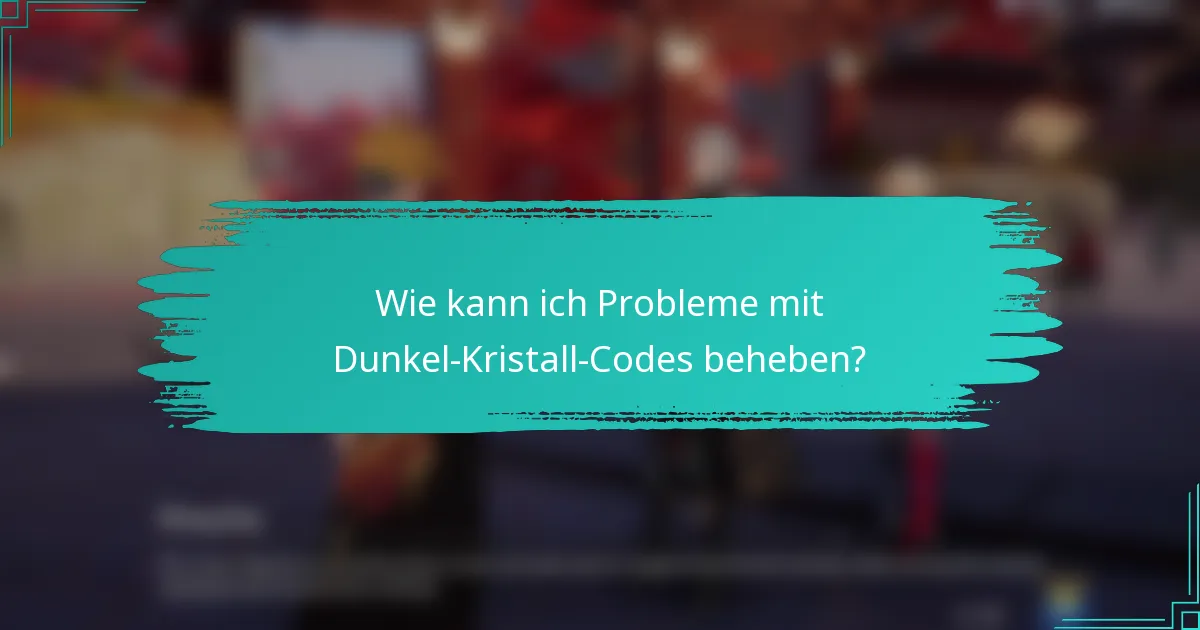 Wie kann ich Probleme mit Dunkel-Kristall-Codes beheben?