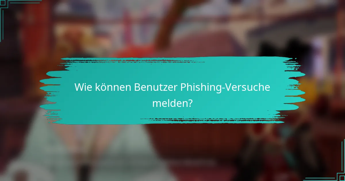 Wie können Benutzer Phishing-Versuche melden?