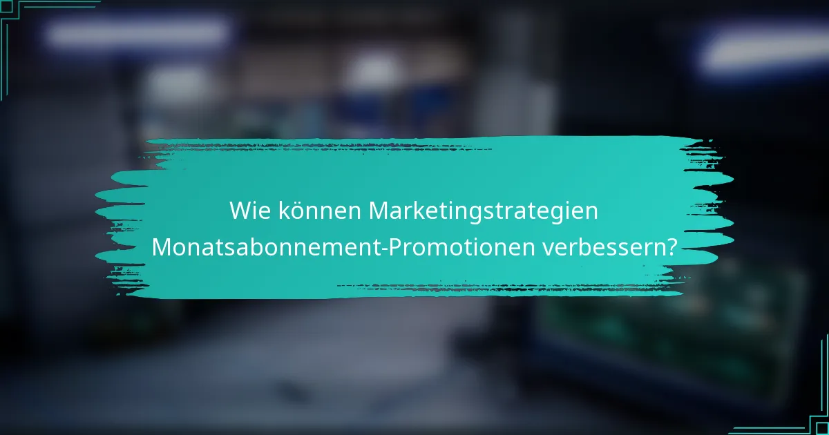 Wie können Marketingstrategien Monatsabonnement-Promotionen verbessern?