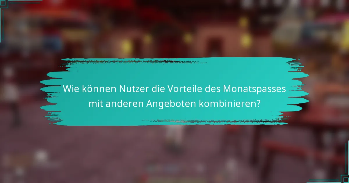 Wie können Nutzer die Vorteile des Monatspasses mit anderen Angeboten kombinieren?