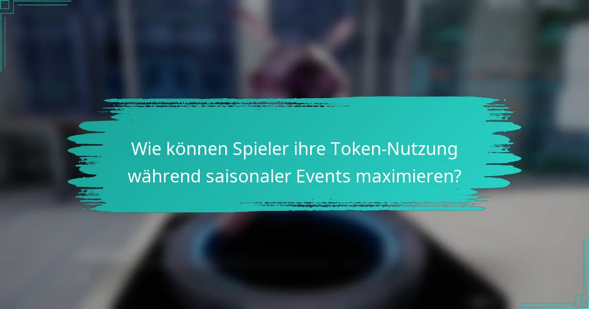 Wie können Spieler ihre Token-Nutzung während saisonaler Events maximieren?