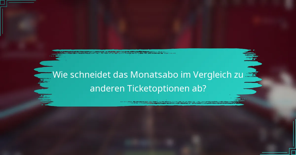 Wie schneidet das Monatsabo im Vergleich zu anderen Ticketoptionen ab?