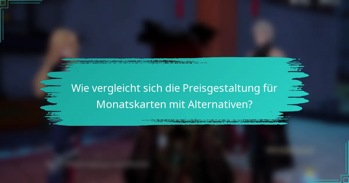 Wie vergleicht sich die Preisgestaltung für Monatskarten mit Alternativen?